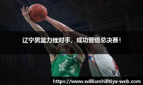 辽宁男篮力挫对手，成功晋级总决赛！